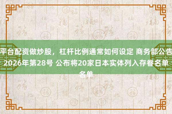 平台配资做炒股，杠杆比例通常如何设定 商务部公告2026年第28号 公布将20家日本实体列入存眷名单