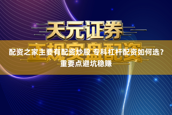 配资之家主要有配资炒股 专科杠杆配资如何选？重要点避坑稳赚
