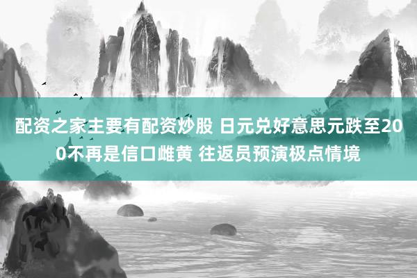 配资之家主要有配资炒股 日元兑好意思元跌至200不再是信口雌黄 往返员预演极点情境