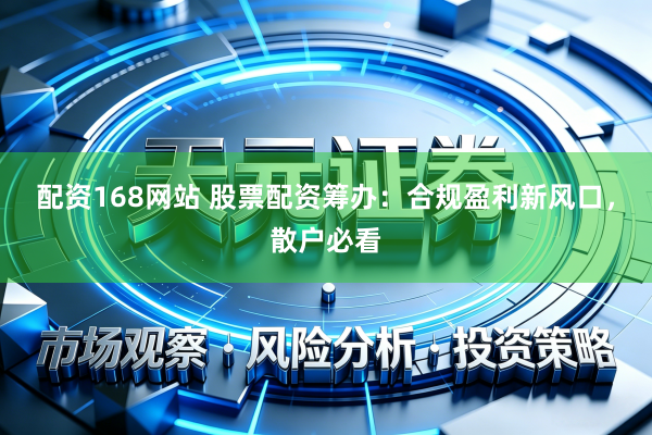 配资168网站 股票配资筹办：合规盈利新风口，散户必看