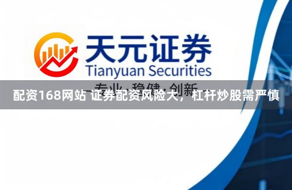 配资168网站 证券配资风险大，杠杆炒股需严慎