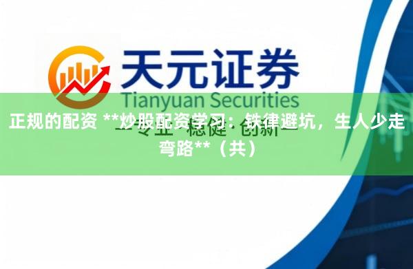 正规的配资 **炒股配资学习:铁律避坑,生人少走弯路**(共)