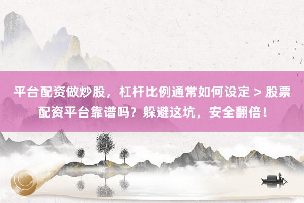 平台配资做炒股，杠杆比例通常如何设定 > 股票配资平台靠谱吗？躲避这坑，安全翻倍！