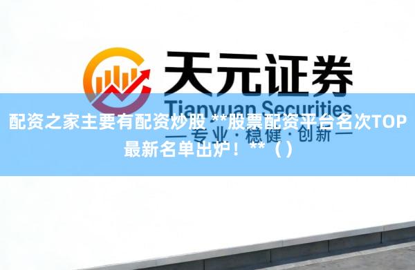 配资之家主要有配资炒股 **股票配资平台名次TOP最新名单出炉！**（）