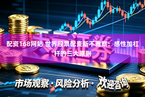 配资168网站 世界股票配资新不雅察：感性加杠杆的三大原则